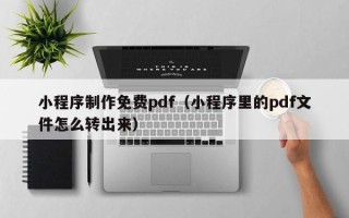 肥城小程序制作免费pdf（小程序里的pdf文件怎么转出来）