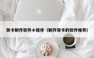 肥城贺卡制作软件小程序（制作贺卡的软件推荐）