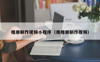 肥城相册制作视频小程序（用相册制作视频）