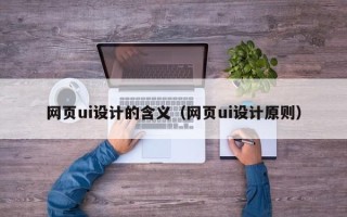 肥城网页ui设计的含义（网页ui设计原则）
