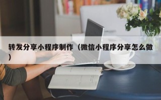 肥城转发分享小程序制作（微信小程序分享怎么做）