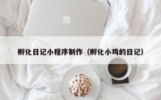 肥城孵化日记小程序制作（孵化小鸡的日记）