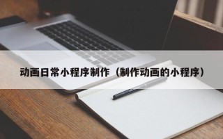 肥城动画日常小程序制作（制作动画的小程序）