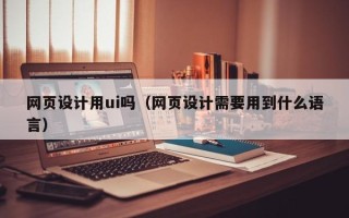 肥城网页设计用ui吗（网页设计需要用到什么语言）